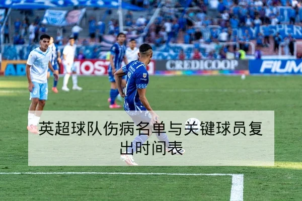 英超球队伤病名单与关键球员复出时间表
