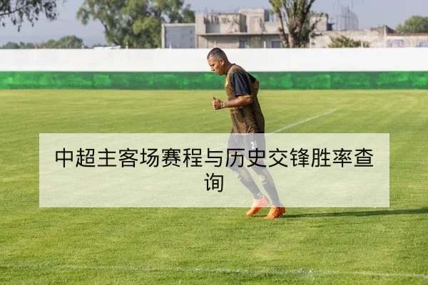 中超主客场赛程与历史交锋胜率查询